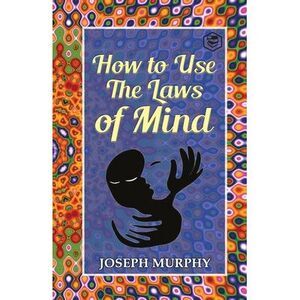 How to Use the Laws of Mind -- Joseph Murphy